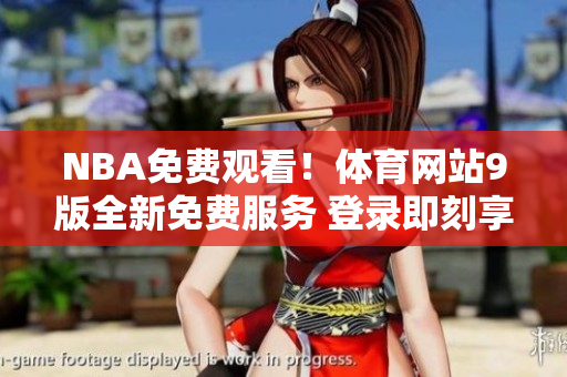 NBA免費觀看！體育網(wǎng)站9版全新免費服務(wù) 登錄即刻享受無限NBA比賽直播