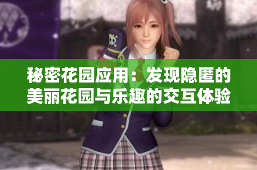 秘密花園應(yīng)用：發(fā)現(xiàn)隱匿的美麗花園與樂趣的交互體驗(yàn)