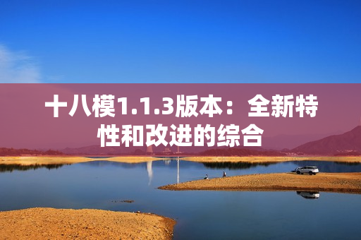 十八模1.1.3版本：全新特性和改進的綜合