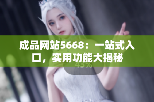 成品網(wǎng)站5668：一站式入口，實(shí)用功能大揭秘
