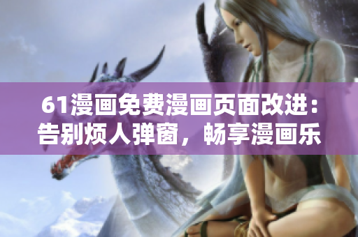 61漫畫(huà)免費(fèi)漫畫(huà)頁(yè)面改進(jìn)：告別煩人彈窗，暢享漫畫(huà)樂(lè)趣