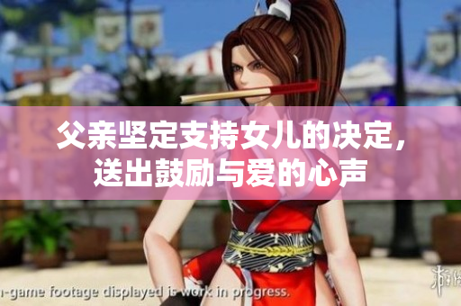 父親堅定支持女兒的決定，送出鼓勵與愛的心聲