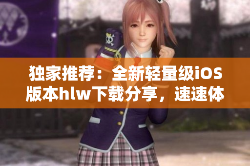獨家推薦：全新輕量級iOS版本hlw下載分享，速速體驗 iOS用戶必備的輕便應用!
