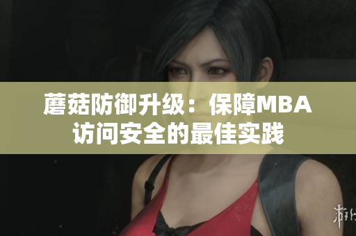 蘑菇防御升級：保障MBA訪問安全的最佳實(shí)踐