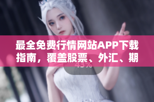 最全免費(fèi)行情網(wǎng)站APP下載指南，覆蓋股票、外匯、期貨等多類資產(chǎn)