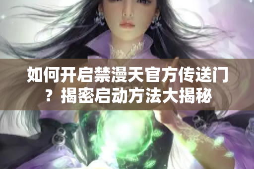 如何開啟禁漫天官方傳送門？揭密啟動方法大揭秘