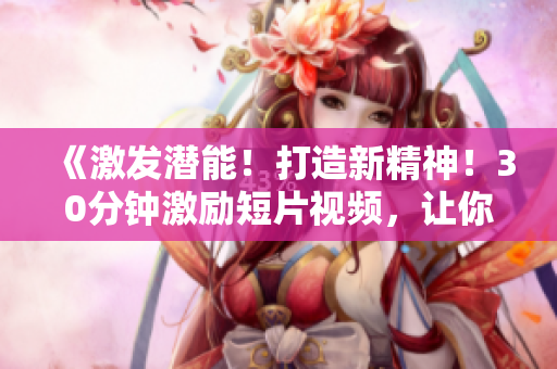 《激發(fā)潛能！打造新精神！30分鐘激勵短片視頻，讓你找到動力！》