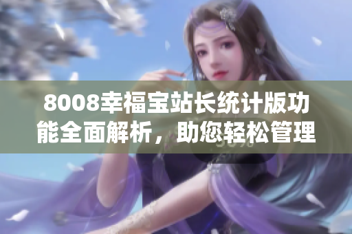 8008幸福寶站長統(tǒng)計版功能全面解析，助您輕松管理網(wǎng)站