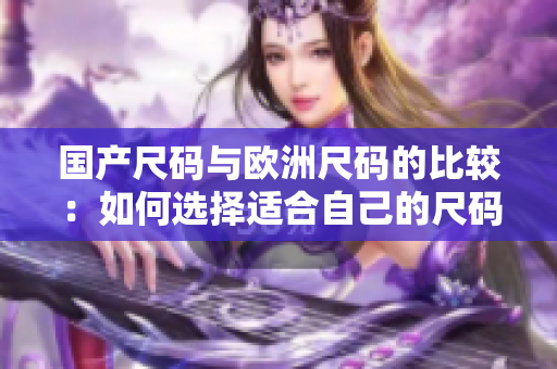 國產(chǎn)尺碼與歐洲尺碼的比較：如何選擇適合自己的尺碼？
