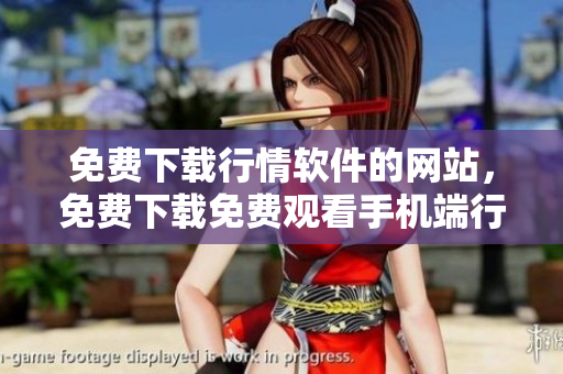 免費(fèi)下載行情軟件的網(wǎng)站，免費(fèi)下載免費(fèi)觀看手機(jī)端行情軟件