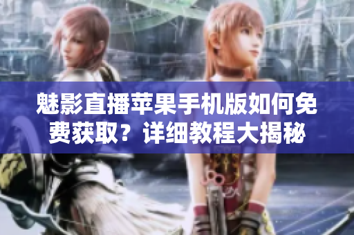魅影直播蘋果手機版如何免費獲?。吭敿毥坛檀蠼颐? title=