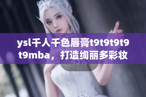 ysl千人千色唇膏t9t9t9t9t9mba，打造絢麗多彩妝容