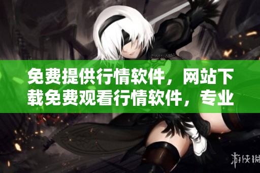 免費提供行情軟件，網站下載免費觀看行情軟件，專業(yè)行情軟件免費下載