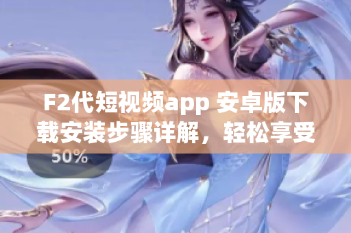 F2代短視頻app 安卓版下載安裝步驟詳解，輕松享受精彩短視頻創(chuàng)作與分享