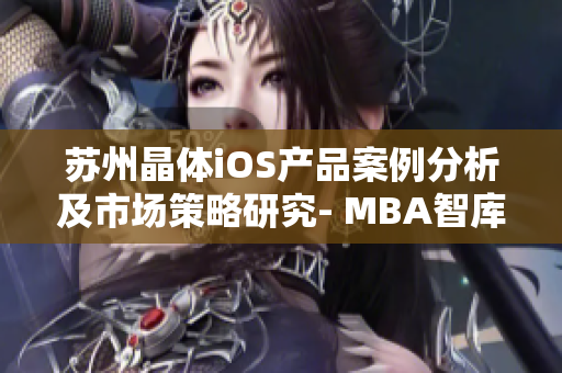 蘇州晶體iOS產品案例分析及市場策略研究- MBA智庫
