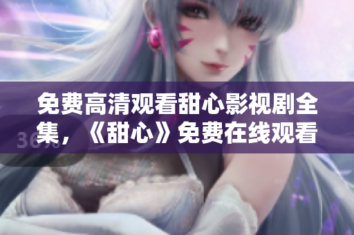 免費(fèi)高清觀看甜心影視劇全集，《甜心》免費(fèi)在線觀看，高清無廣告！