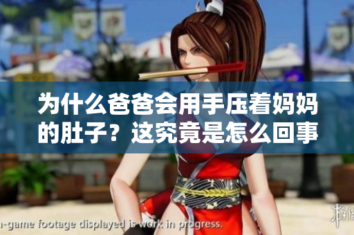 為什么爸爸會用手壓著媽媽的肚子？這究竟是怎么回事？