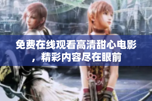 免費(fèi)在線觀看高清甜心電影，精彩內(nèi)容盡在眼前