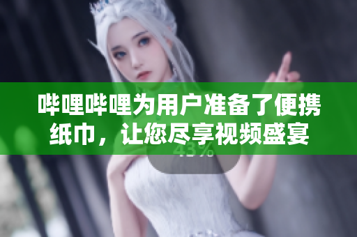 嗶哩嗶哩為用戶準(zhǔn)備了便攜紙巾，讓您盡享視頻盛宴