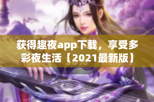 獲得趣夜app下載，享受多彩夜生活【2021最新版】