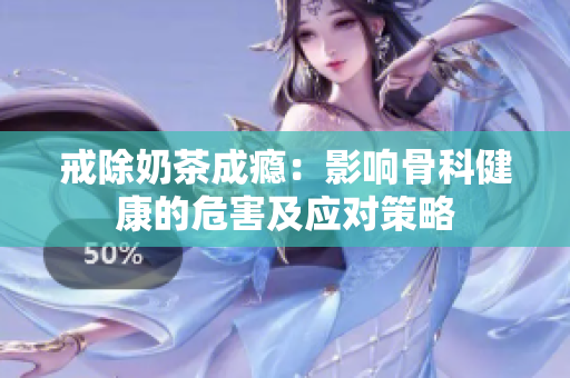 戒除奶茶成癮：影響骨科健康的危害及應(yīng)對(duì)策略