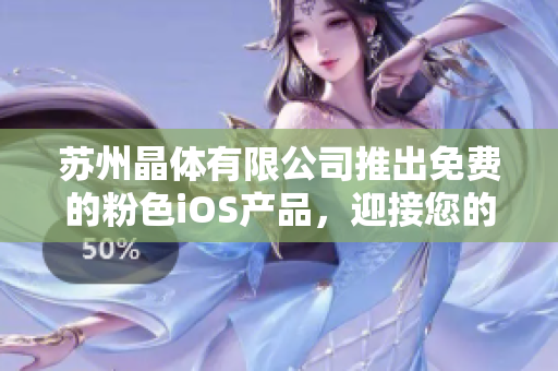 蘇州晶體有限公司推出免費的粉色iOS產(chǎn)品，迎接您的使用需求