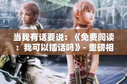 當(dāng)我有話要說：《免費(fèi)閱讀：我可以插話嗎》- 重磅相關(guān)重述！