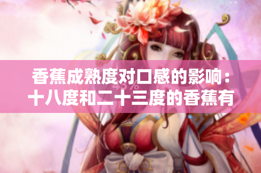 香蕉成熟度對口感的影響：十八度和二十三度的香蕉有何不同？