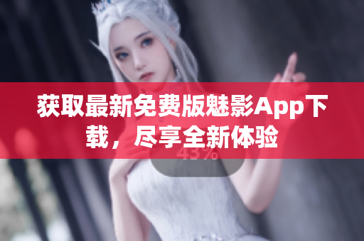 獲取最新免費版魅影App下載，盡享全新體驗