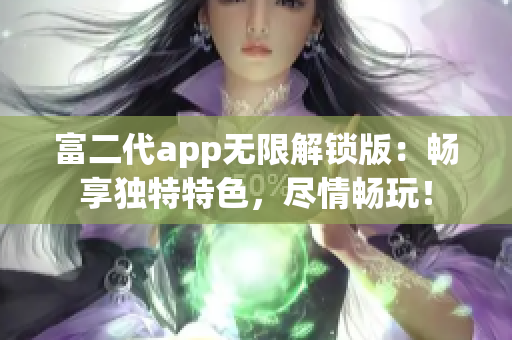 富二代app無限解鎖版：暢享獨特特色，盡情暢玩！