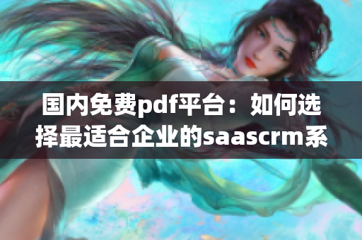 國內(nèi)免費(fèi)pdf平臺：如何選擇最適合企業(yè)的saascrm系統(tǒng)