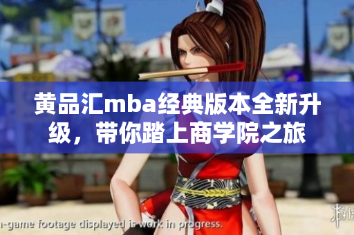 黃品匯mba經(jīng)典版本全新升級，帶你踏上商學(xué)院之旅