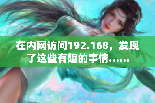 在內(nèi)網(wǎng)訪問(wèn)192.168，發(fā)現(xiàn)了這些有趣的事情……