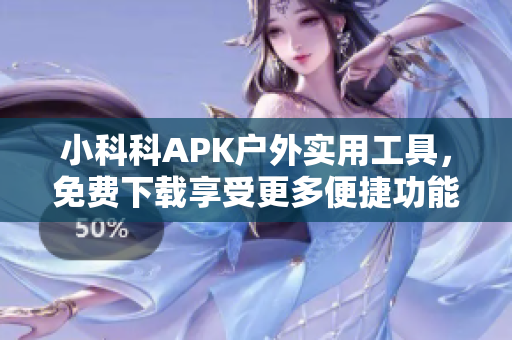 小科科APK戶外實(shí)用工具，免費(fèi)下載享受更多便捷功能