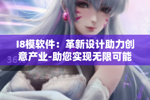 I8模軟件：革新設(shè)計(jì)助力創(chuàng)意產(chǎn)業(yè)-助您實(shí)現(xiàn)無(wú)限可能