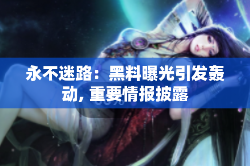 永不迷路：黑料曝光引發(fā)轟動, 重要情報披露