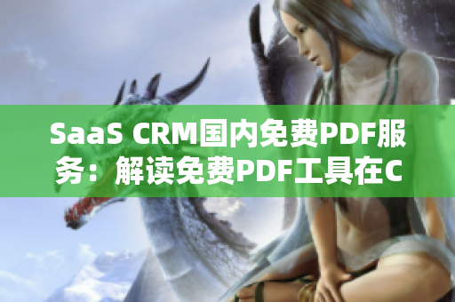 SaaS CRM國(guó)內(nèi)免費(fèi)PDF服務(wù)：解讀免費(fèi)PDF工具在CRM領(lǐng)域的應(yīng)用價(jià)值