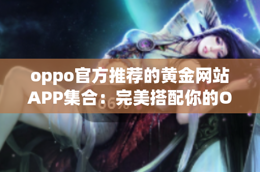 oppo官方推薦的黃金網(wǎng)站APP集合：完美搭配你的OPPO手機