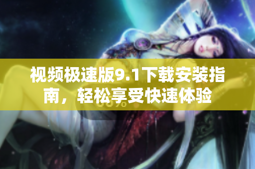 視頻極速版9.1下載安裝指南，輕松享受快速體驗(yàn)