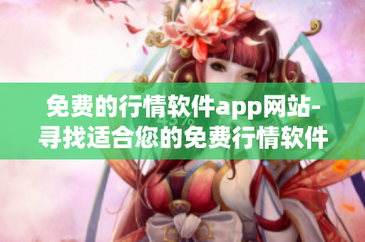 免費(fèi)的行情軟件app網(wǎng)站-尋找適合您的免費(fèi)行情軟件應(yīng)用