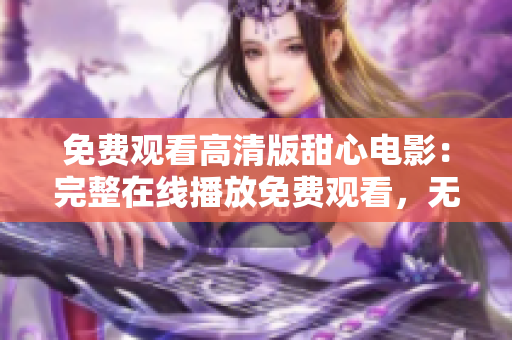 免費(fèi)觀看高清版甜心電影：完整在線播放免費(fèi)觀看，無(wú)需費(fèi)用，高清畫(huà)質(zhì)，即刻觀賞