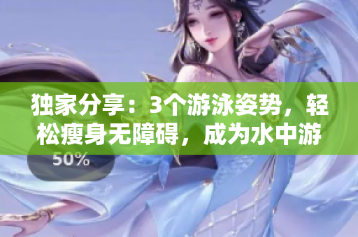 獨家分享：3個游泳姿勢，輕松瘦身無障礙，成為水中游泳達人