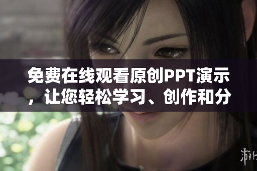 免費(fèi)在線觀看原創(chuàng)PPT演示，讓您輕松學(xué)習(xí)、創(chuàng)作和分享