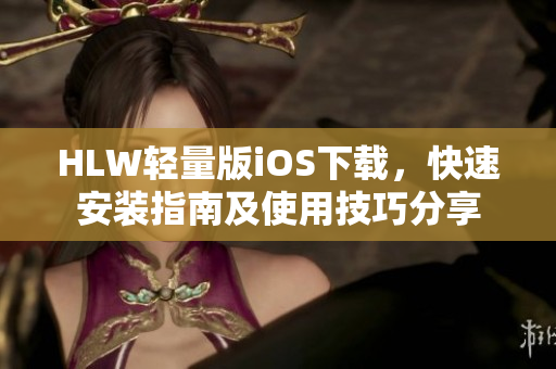 HLW輕量版iOS下載，快速安裝指南及使用技巧分享