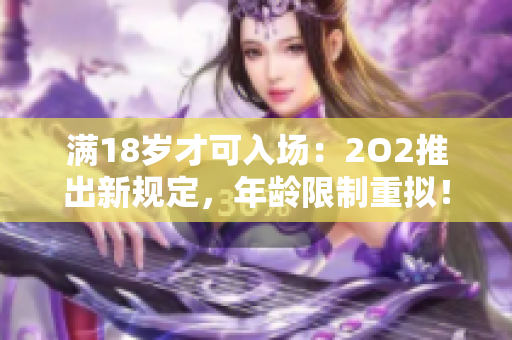 滿18歲才可入場(chǎng)：2O2推出新規(guī)定，年齡限制重?cái)M！
