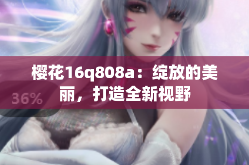 櫻花16q808a：綻放的美麗，打造全新視野