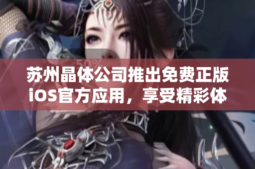 蘇州晶體公司推出免費正版iOS官方應用，享受精彩體驗