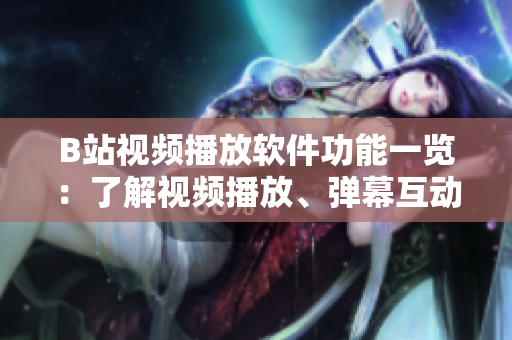 B站視頻播放軟件功能一覽：了解視頻播放、彈幕互動(dòng)、個(gè)性化推薦、小窗口播放等功能