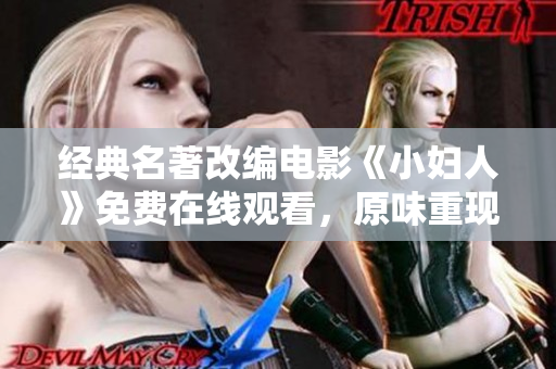 經(jīng)典名著改編電影《小婦人》免費(fèi)在線觀看，原味重現(xiàn)，感動(dòng)人心