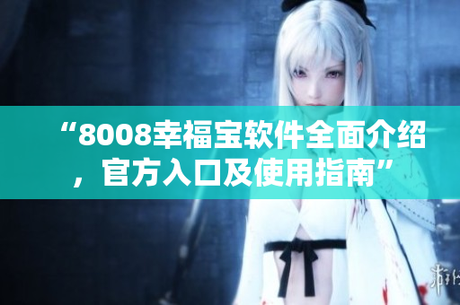 “8008幸福寶軟件全面介紹，官方入口及使用指南”